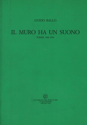 Il muro ha un suono. Poesie 1940-1990