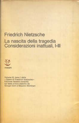 La nascita della tragedia. Considerazioni inattuali, I-III Volume III tomo I