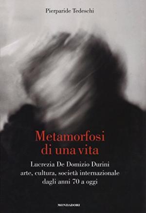 Metamorphose eines Lebens &#8211; Lucrezia De Domizio Durini Kunst, Kultur, internationale Gesellschaft von den 70er Jahren bis heute | Pierparide Tedeschi verwendete Geschichtsbiografien, Tageb&#252;cher und Memoiren